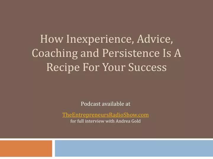 how inexperience advice coaching and persistence is a recipe for your success