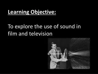Learning Objective: To explore the use of sound in film and television