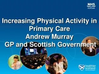 Increasing Physical Activity in Primary Care Andrew Murray GP and Scottish Government