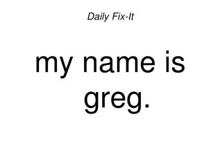 Daily Fix-It my name is greg.