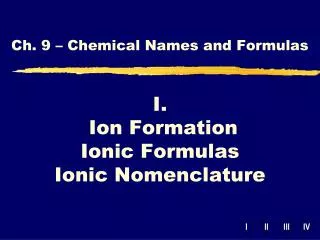 I. Ion Formation Ionic Formulas Ionic Nomenclature