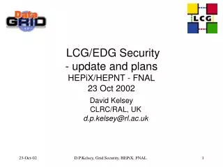 LCG/EDG Security - update and plans HEPiX/HEPNT - FNAL 23 Oct 2002