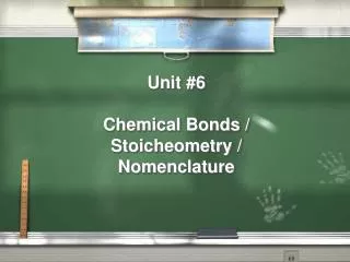 Unit #6 Chemical Bonds / Stoicheometry / Nomenclature