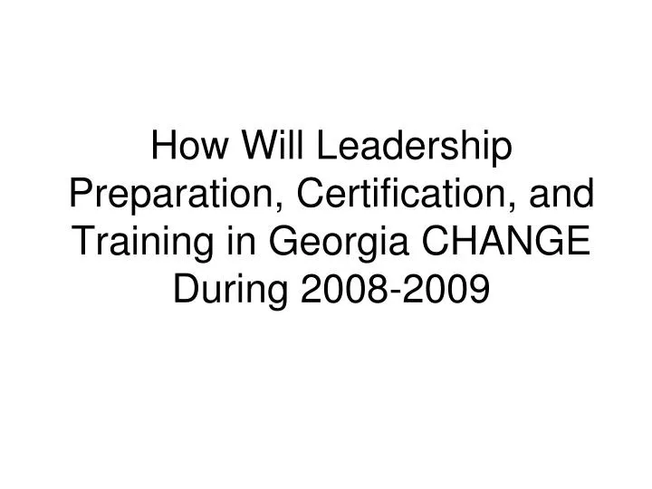 how will leadership preparation certification and training in georgia change during 2008 2009
