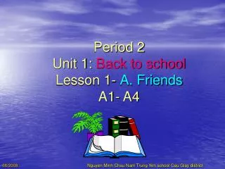 Period 2 Unit 1: Back to school Lesson 1- A. Friends A1- A4