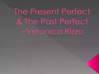 The Present Perfect &amp; The Past Perfect ~Veronica Rizzo