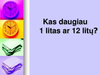 kas daugiau 1 litas ar 12 lit