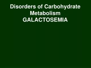 Disorders of Carbohydrate Metabolism GALACTOSEMIA