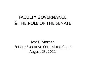 FACULTY GOVERNANCE &amp; THE ROLE OF THE SENATE Ivor P. Morgan Senate Executive Committee Chair