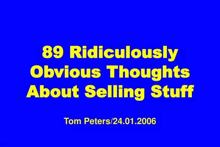 89 ridiculously obvious thoughts about selling stuff tom peters 24 01 2006