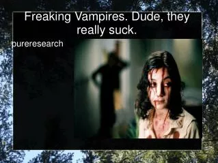 Freaking Vampires. Dude, they really suck.