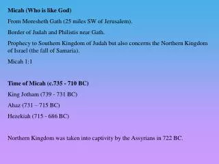 Micah (Who is like God) From Moresheth Gath (25 miles SW of Jerusalem).