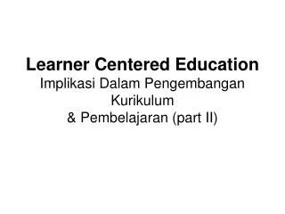 Learner Centered Education Implikasi Dalam Pengembangan Kurikulum &amp; Pembelajaran (part II)