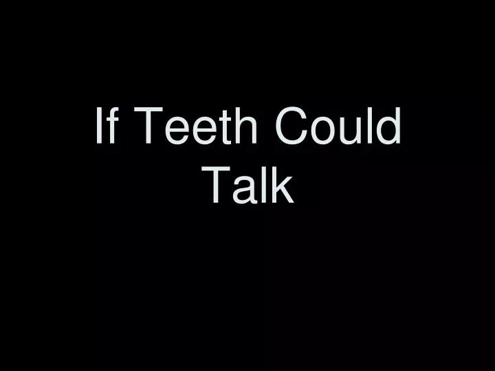 if teeth could talk