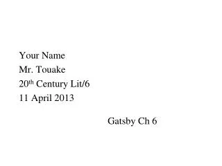 Your Name Mr. Touake 20 th Century Lit/6 11 April 2013 Gatsby Ch 6