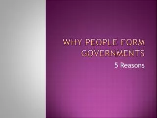 WHY PEOPLE FORM GOVERNMENTS