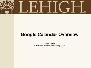 Google Calendar Overview Steve Lewis LTS Administrative Computing Team
