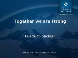 Together we are strong Friedrich Stickler Lottery Expo, 24 th october 2012, Miami