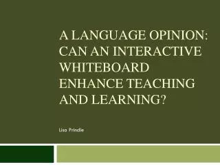 A Language Opinion: Can an interactive whiteboard enhance teaching and learning?