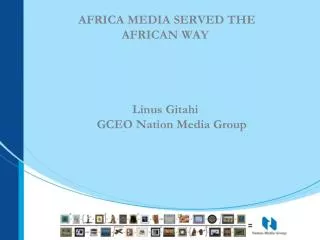 AFRICA MEDIA SERVED THE AFRICAN WAY Linus Gitahi GCEO Nation Media Group