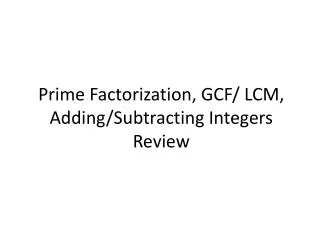 Prime Factorization, GCF/ LCM, Adding/Subtracting Integers Review