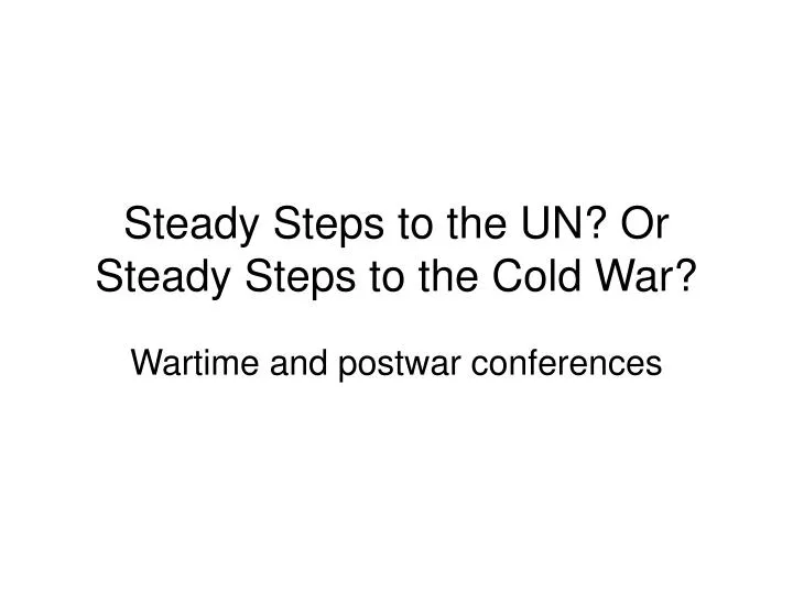 steady steps to the un or steady steps to the cold war