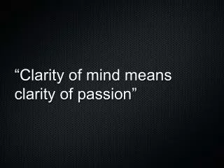 “Clarity of mind means clarity of passion”
