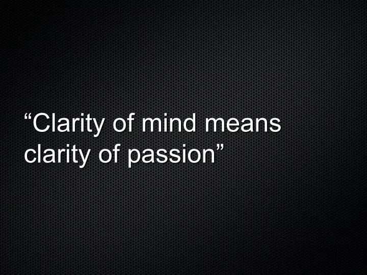 clarity of mind means clarity of passion
