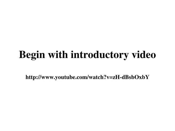 begin with introductory video http www youtube com watch v zh dbsboxby