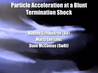 Particle Acceleration at a Blunt Termination Shock Nathan Schwadron (BU) Marty Lee ( UNH)