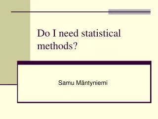 Do I need statistical methods?