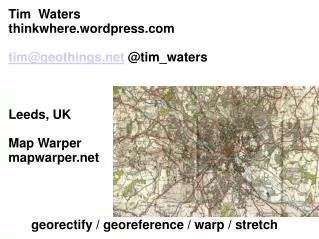 Tim Waters thinkwhere.wordpress tim@geothings @tim_waters Leeds, UK Map Warper