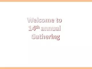 Welcome to 14 th annual Gathering