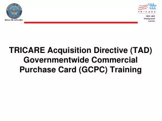 TRICARE Acquisition Directive (TAD) Governmentwide Commercial Purchase Card (GCPC) Training