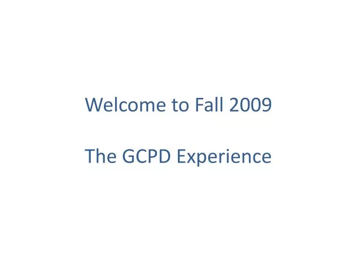 welcome to fall 2009 the gcpd experience