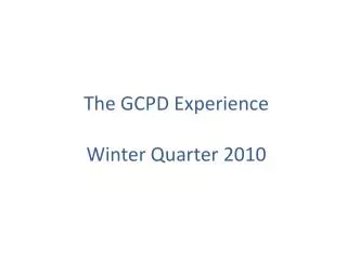 The GCPD Experience Winter Quarter 2010