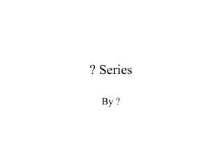 ? Series