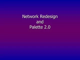 Network Redesign and Palette 2.0