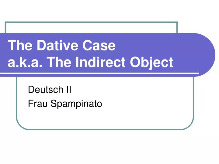 the dative case a k a the indirect object