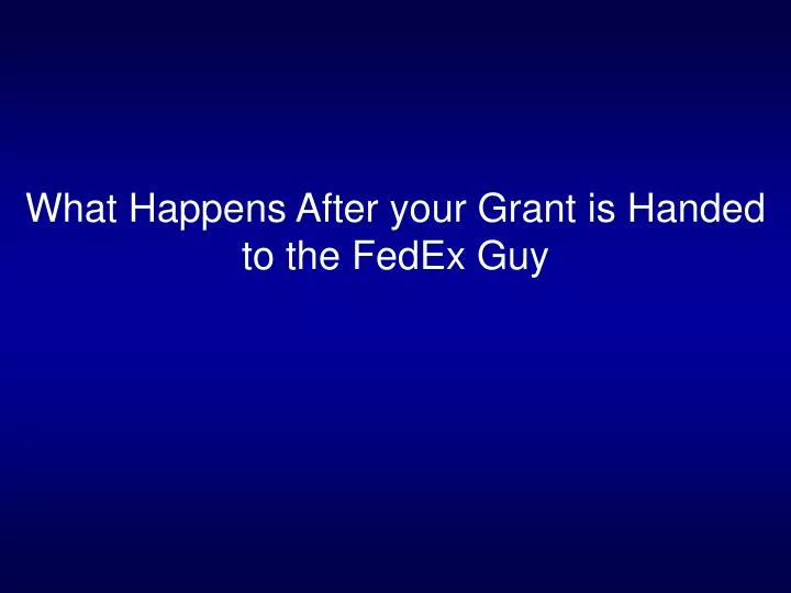 what happens after your grant is handed to the fedex guy