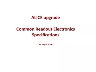 ALICE upgrade C ommon Readout E lectronics Specifications W. Riegler , ALICE