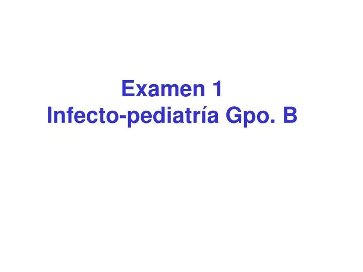 examen 1 infecto pediatr a gpo b