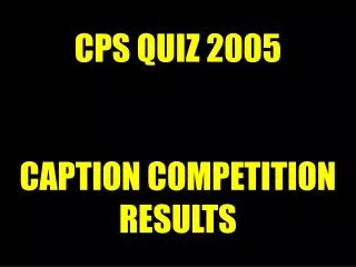 CPS QUIZ 2005 CAPTION COMPETITION RESULTS