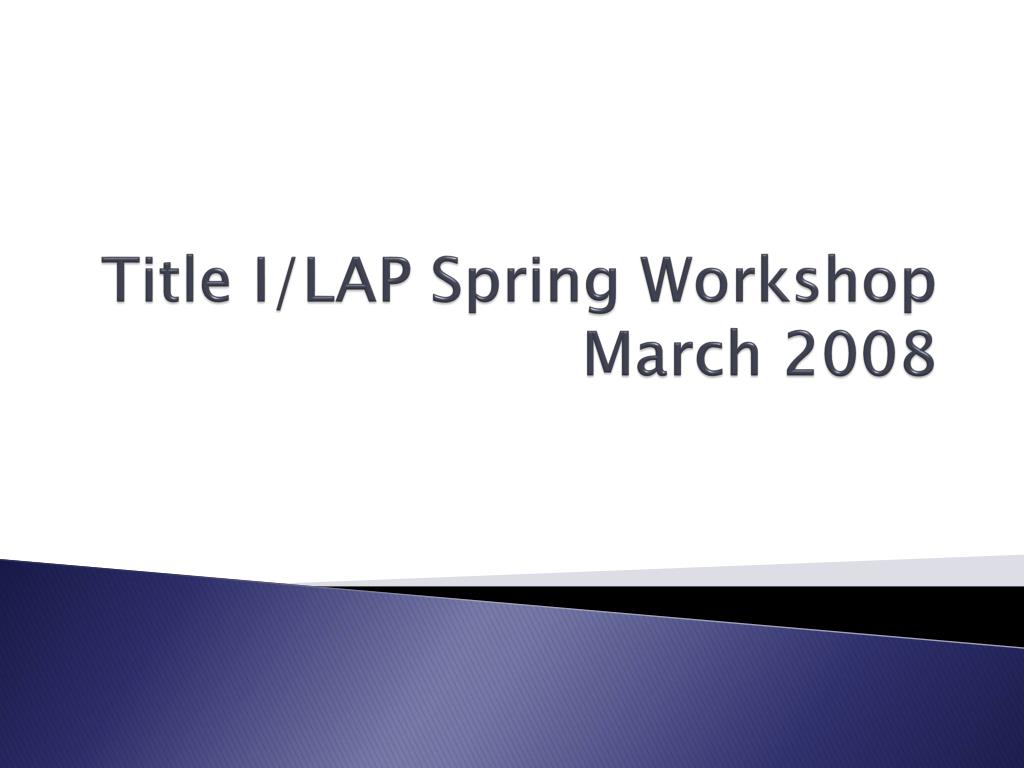 Lap Spring PPT - Title I/LAP Spring Workshop March 2008 PowerPoint Presentation ...