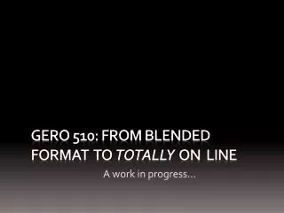 GERO 510: FROM Blended format to totally on line