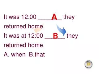 It was 12:00 _______ they returned home. It was at 12:00 ______ they returned home.