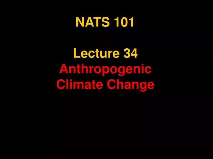 nats 101 lecture 34 anthropogenic climate change