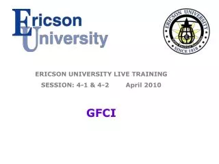 ERICSON UNIVERSITY LIVE TRAINING SESSION: 4-1 &amp; 4-2 April 2010 GFCI