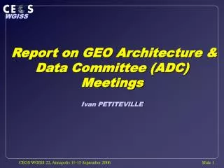 Report on GEO Architecture &amp; Data Committee (ADC) Meetings Ivan PETITEVILLE