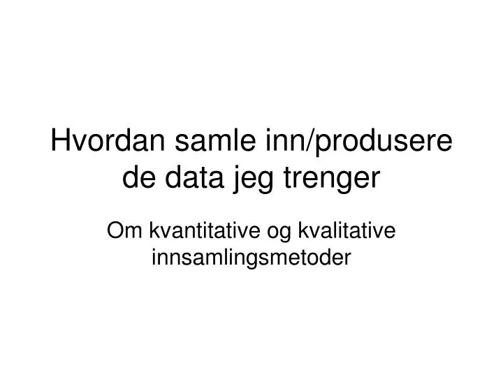 hvordan samle inn produsere de data jeg trenger